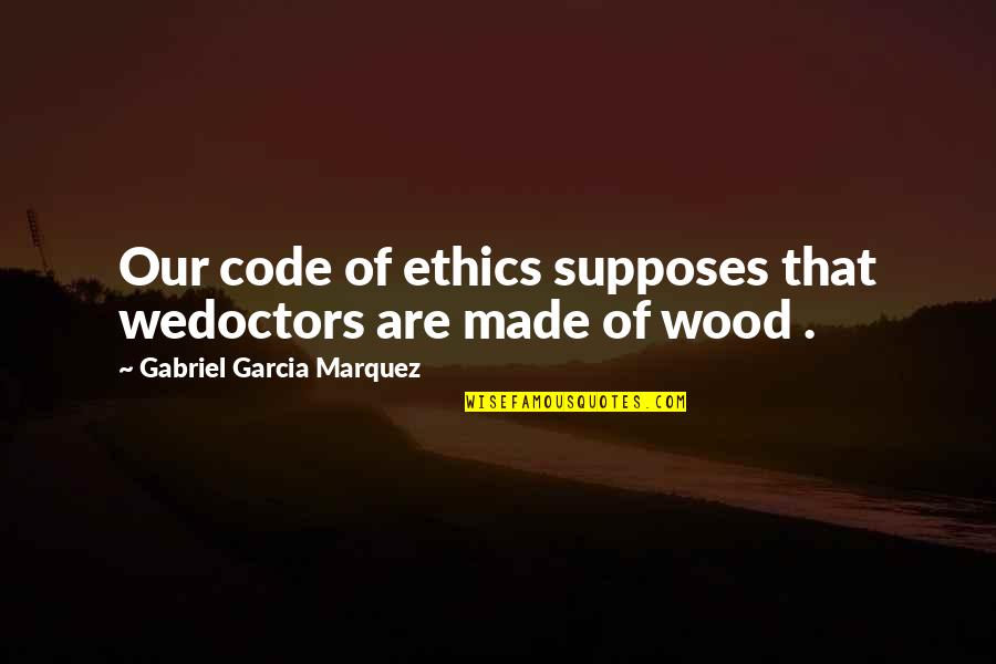 Cherkovski Quotes By Gabriel Garcia Marquez: Our code of ethics supposes that wedoctors are
