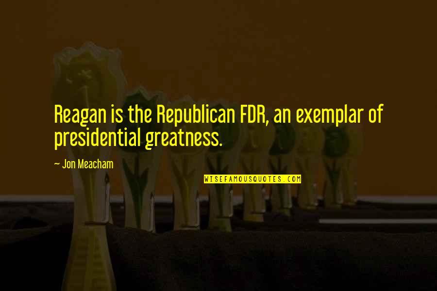 Cherlyn Jean Quotes By Jon Meacham: Reagan is the Republican FDR, an exemplar of