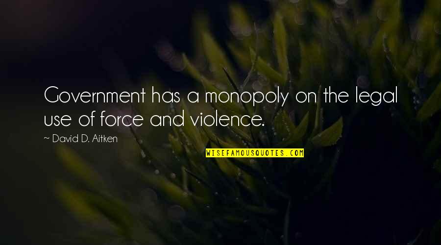 Chermayeff Sasha Quotes By David D. Aitken: Government has a monopoly on the legal use Chermayeff Sasha Quotes By David D. Aitken: Government has a monopoly on the legal use