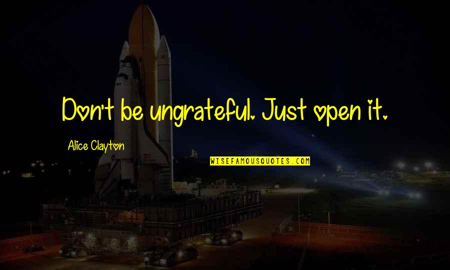 Chernenkos Successor Quotes By Alice Clayton: Don't be ungrateful. Just open it. Chernenkos Successor Quotes By Alice Clayton: Don't be ungrateful. Just open it.