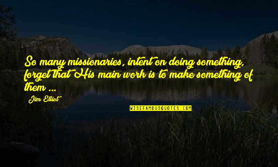 Chernenkos Successor Quotes By Jim Elliot: So many missionaries, intent on doing something, forget Chernenkos Successor Quotes By Jim Elliot: So many missionaries, intent on doing something, forget