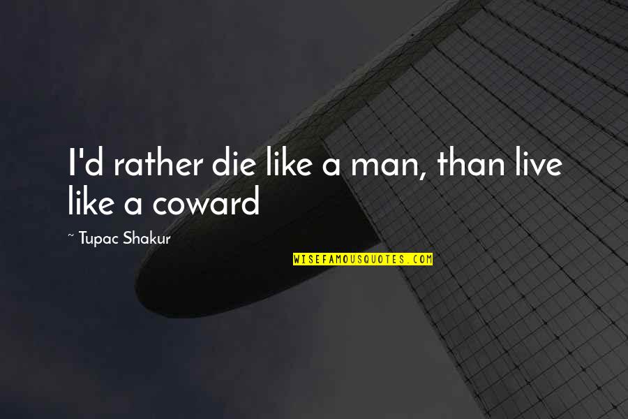 Chernenkos Successor Quotes By Tupac Shakur: I'd rather die like a man, than live Chernenkos Successor Quotes By Tupac Shakur: I'd rather die like a man, than live