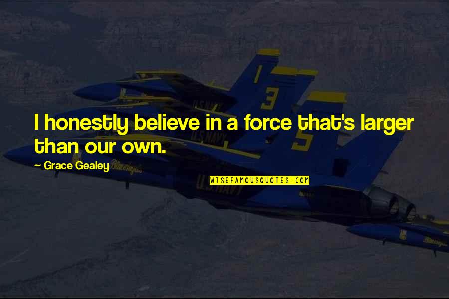 Cherng Family Quotes By Grace Gealey: I honestly believe in a force that's larger Cherng Family Quotes By Grace Gealey: I honestly believe in a force that's larger