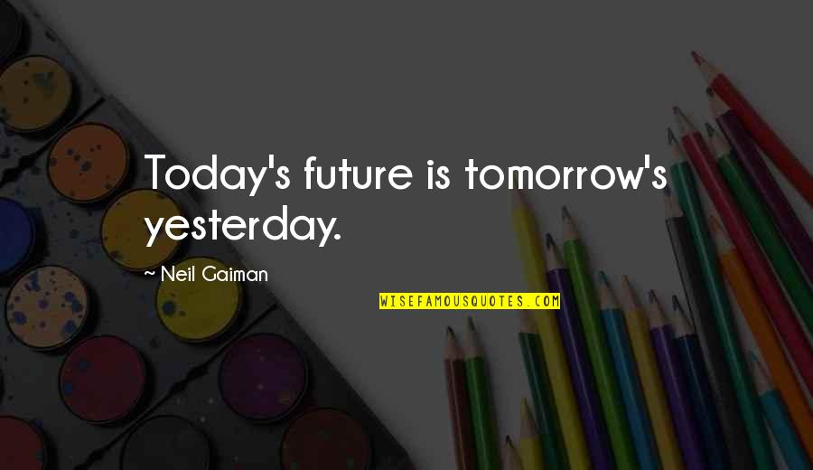 Chernick And Chernick Quotes By Neil Gaiman: Today's future is tomorrow's yesterday.