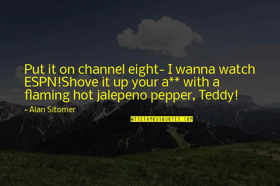 Chernobyl Scientist Quotes By Alan Sitomer: Put it on channel eight- I wanna watch Chernobyl Scientist Quotes By Alan Sitomer: Put it on channel eight- I wanna watch