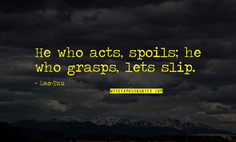 Chernobyl Scientist Quotes By Lao-Tzu: He who acts, spoils; he who grasps, lets