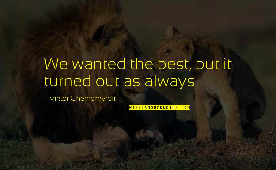 Chernomyrdin Quotes By Viktor Chernomyrdin: We wanted the best, but it turned out Chernomyrdin Quotes By Viktor Chernomyrdin: We wanted the best, but it turned out