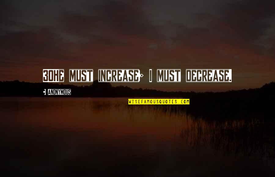 Chernova Warhawk Quotes By Anonymous: 30He must increase; I must decrease. Chernova Warhawk Quotes By Anonymous: 30He must increase; I must decrease.