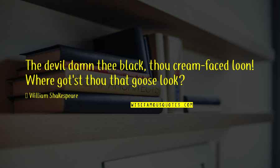 Chernova Warhawk Quotes By William Shakespeare: The devil damn thee black, thou cream-faced loon! Chernova Warhawk Quotes By William Shakespeare: The devil damn thee black, thou cream-faced loon!
