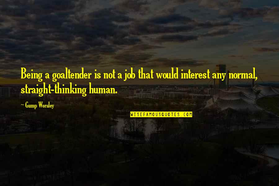 Chernovtsy Unusual Things Quotes By Gump Worsley: Being a goaltender is not a job that Chernovtsy Unusual Things Quotes By Gump Worsley: Being a goaltender is not a job that