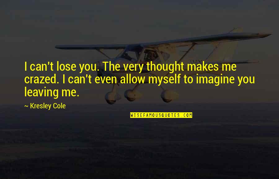 Chernow Washington Quotes By Kresley Cole: I can't lose you. The very thought makes Chernow Washington Quotes By Kresley Cole: I can't lose you. The very thought makes