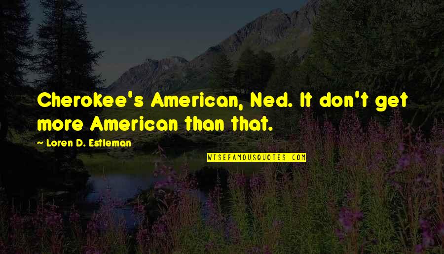 Cherokee Quotes By Loren D. Estleman: Cherokee's American, Ned. It don't get more American