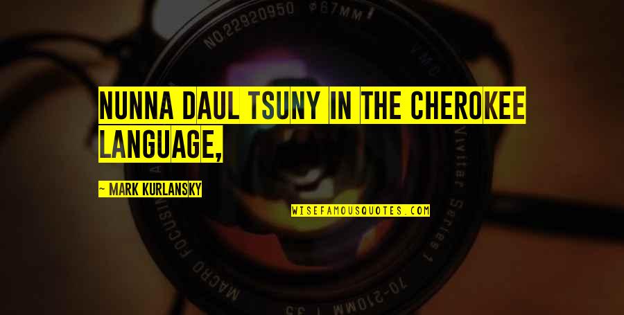Cherokee Quotes By Mark Kurlansky: nunna daul Tsuny in the Cherokee language,