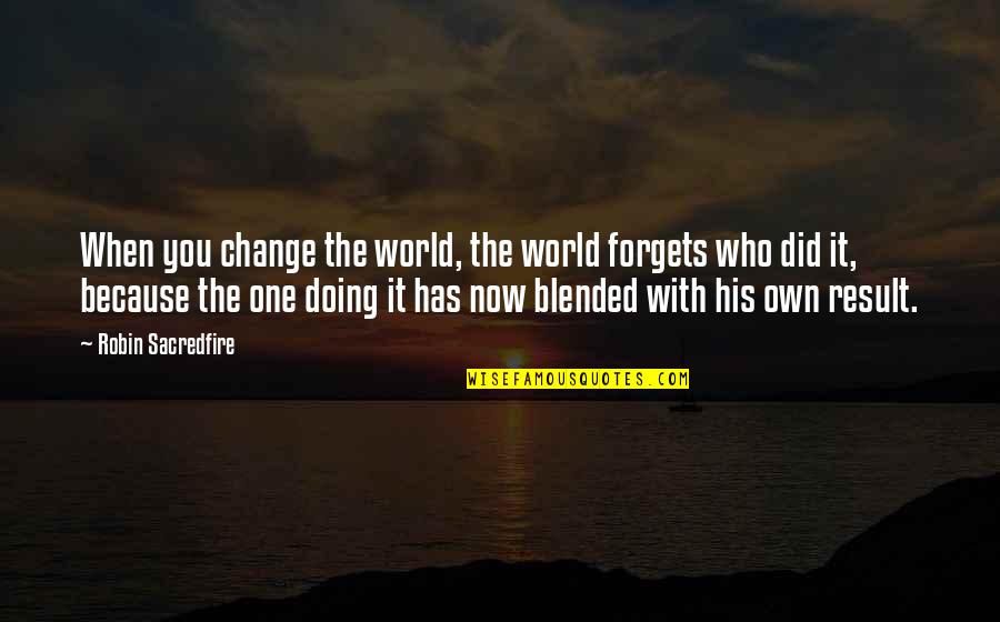 Cherokee Shaman Quotes By Robin Sacredfire: When you change the world, the world forgets