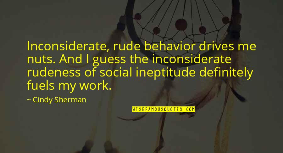 Cherokee Story Quotes By Cindy Sherman: Inconsiderate, rude behavior drives me nuts. And I Cherokee Story Quotes By Cindy Sherman: Inconsiderate, rude behavior drives me nuts. And I
