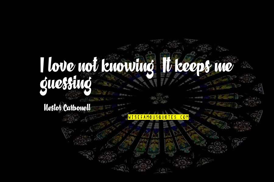 Cherokee Story Quotes By Nestor Carbonell: I love not knowing. It keeps me guessing. Cherokee Story Quotes By Nestor Carbonell: I love not knowing. It keeps me guessing.