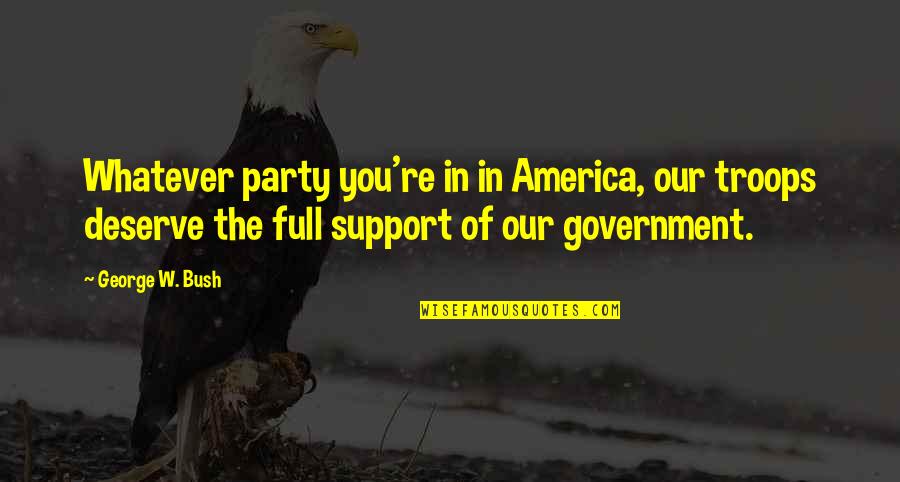 Cherokee Wisdom Quotes By George W. Bush: Whatever party you're in in America, our troops Cherokee Wisdom Quotes By George W. Bush: Whatever party you're in in America, our troops