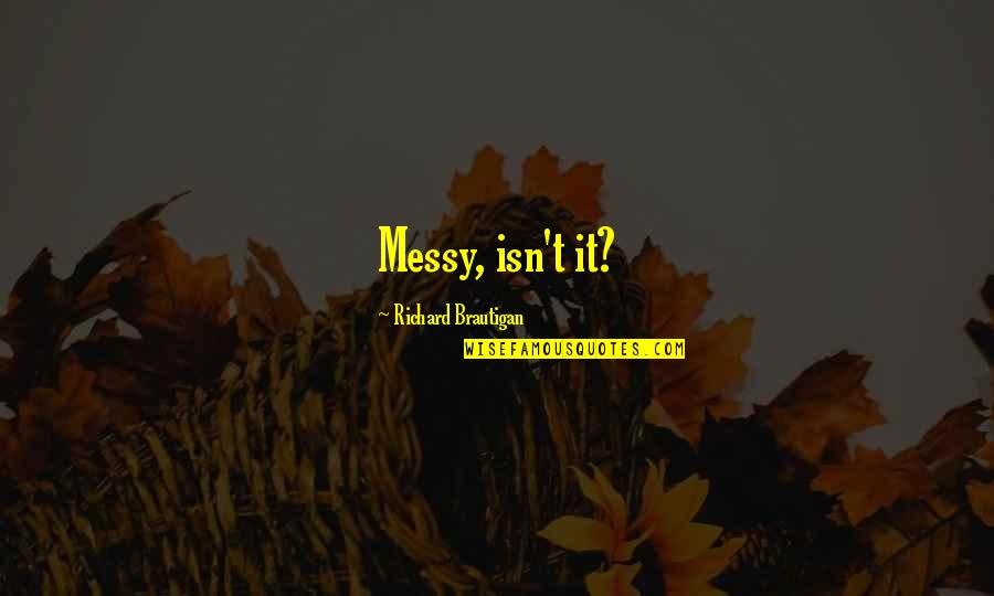 Cherokee Wisdom Quotes By Richard Brautigan: Messy, isn't it? Cherokee Wisdom Quotes By Richard Brautigan: Messy, isn't it?