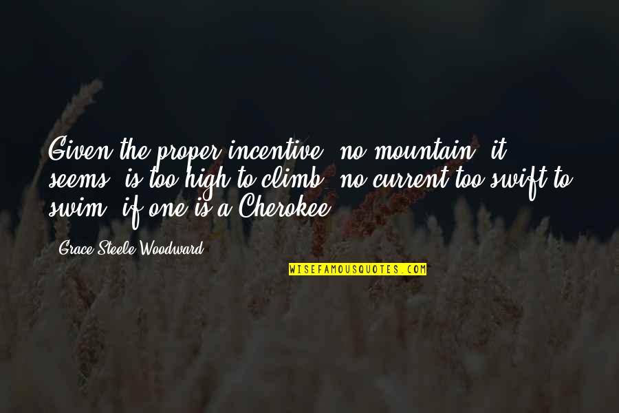 Cherokee's Quotes By Grace Steele Woodward: Given the proper incentive, no mountain, it seems,