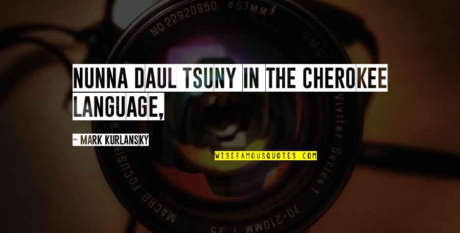 Cherokee's Quotes By Mark Kurlansky: nunna daul Tsuny in the Cherokee language,