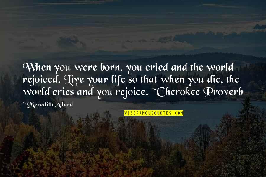 Cherokee's Quotes By Meredith Allard: When you were born, you cried and the