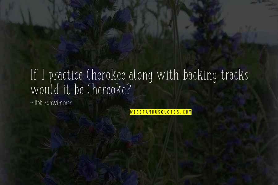 Cherokee's Quotes By Rob Schwimmer: If I practice Cherokee along with backing tracks