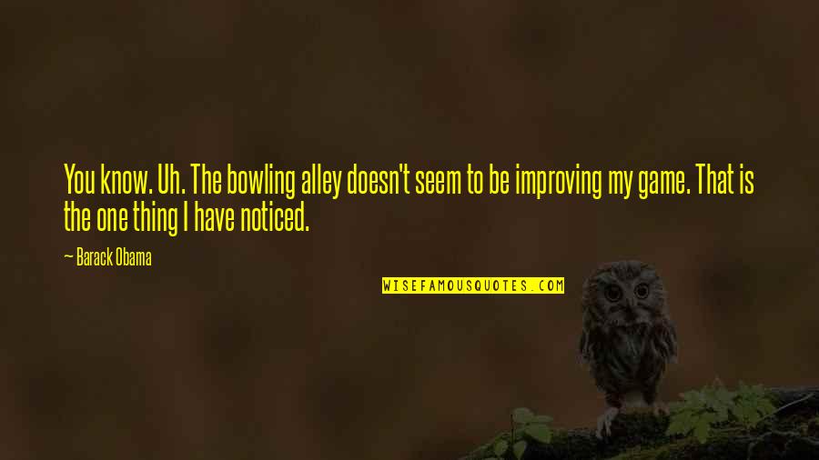 Cheroots Cigar Quotes By Barack Obama: You know. Uh. The bowling alley doesn't seem