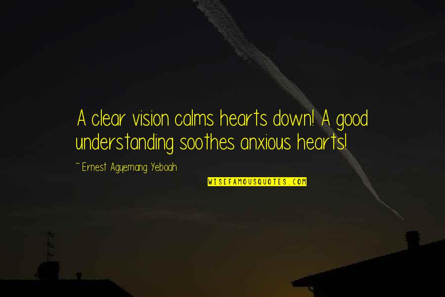 Cheroots Modesto Quotes By Ernest Agyemang Yeboah: A clear vision calms hearts down! A good