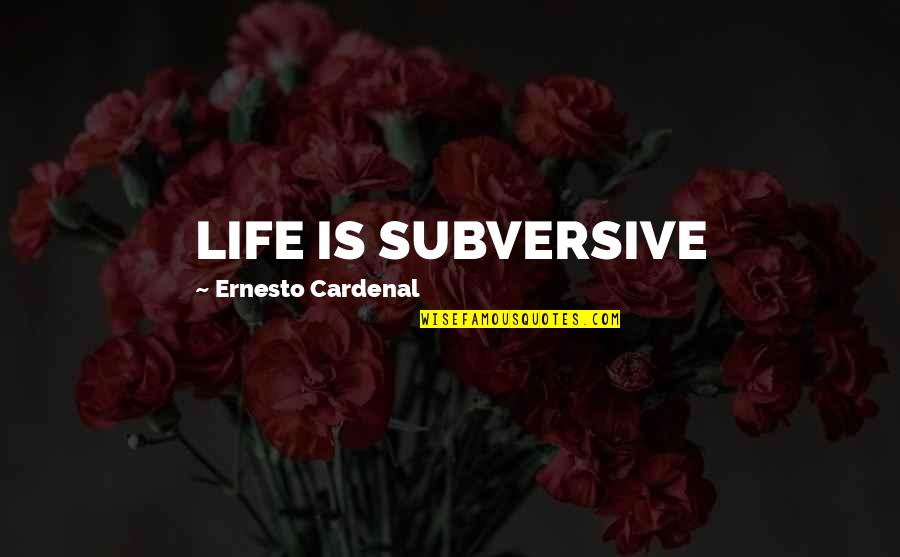 Cheroots Quotes By Ernesto Cardenal: LIFE IS SUBVERSIVE Cheroots Quotes By Ernesto Cardenal: LIFE IS SUBVERSIVE