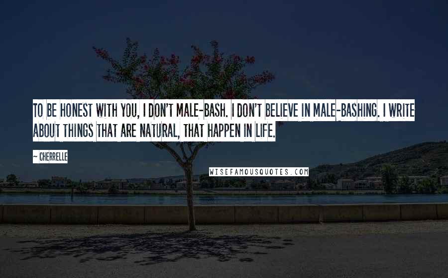Cherrelle quotes: To be honest with you, I don't male-bash. I don't believe in male-bashing. I write about things that are natural, that happen in life.