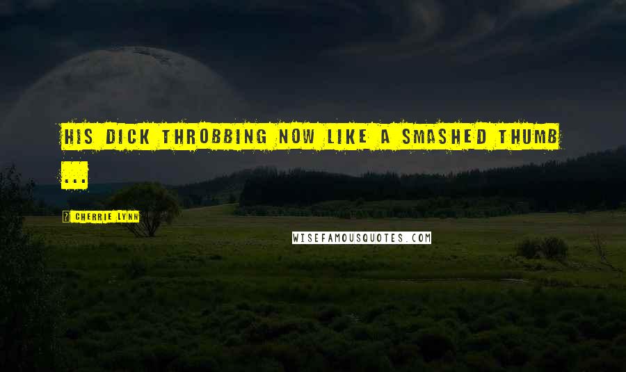 Cherrie Lynn quotes: His dick throbbing now like a smashed thumb ... Cherrie Lynn quotes: His dick throbbing now like a smashed thumb ...