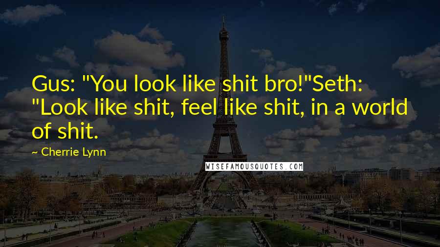 Cherrie Lynn quotes: Gus: "You look like shit bro!"Seth: "Look like shit, feel like shit, in a world of shit. Cherrie Lynn quotes: Gus: "You look like shit bro!"Seth: "Look like shit, feel like shit, in a world of shit.
