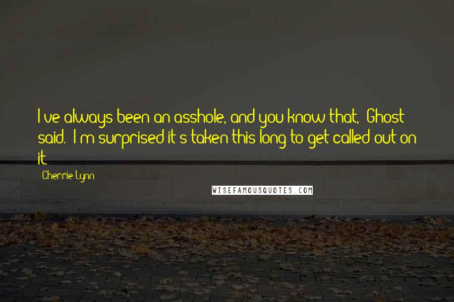 Cherrie Lynn quotes: I've always been an asshole, and you know that," Ghost said. "I'm surprised it's taken this long to get called out on it.