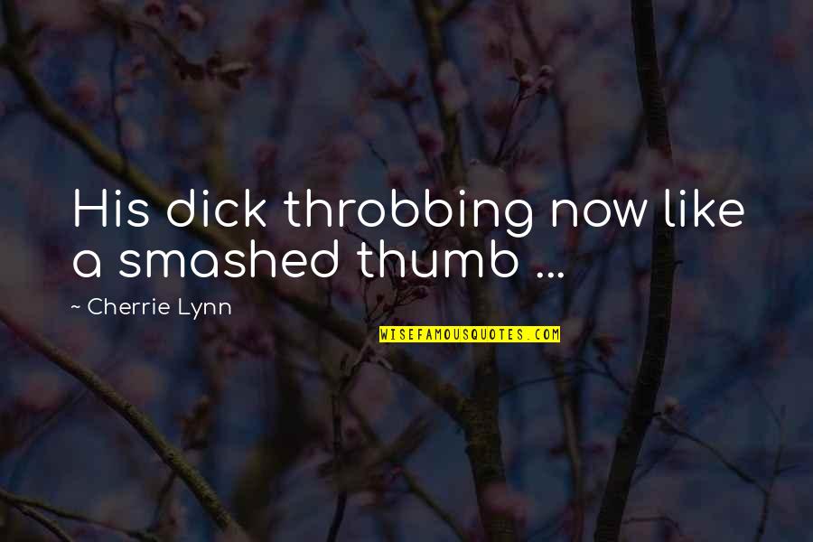 Cherrie Lynn Quotes By Cherrie Lynn: His dick throbbing now like a smashed thumb