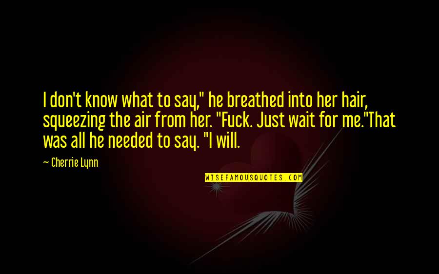Cherrie Quotes By Cherrie Lynn: I don't know what to say," he breathed Cherrie Quotes By Cherrie Lynn: I don't know what to say," he breathed