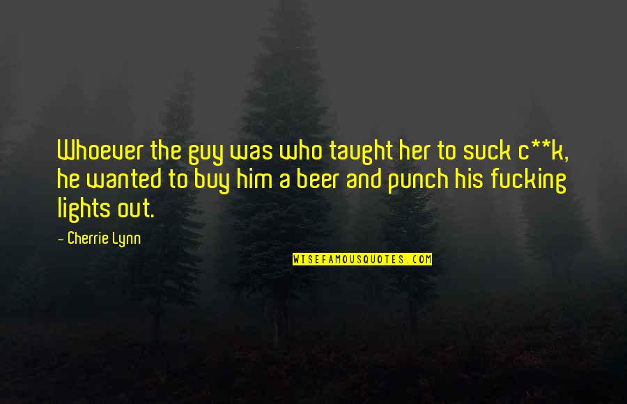 Cherrie Quotes By Cherrie Lynn: Whoever the guy was who taught her to Cherrie Quotes By Cherrie Lynn: Whoever the guy was who taught her to