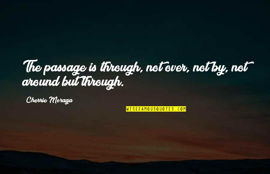 Cherrie Quotes By Cherrie Moraga: The passage is through, not over, not by, Cherrie Quotes By Cherrie Moraga: The passage is through, not over, not by,