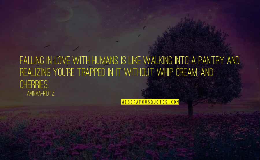 Cherries Quotes By AainaA-Ridtz: Falling in love with humans is like walking