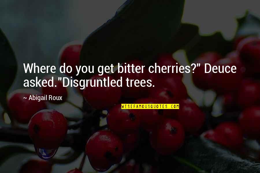 Cherries Quotes By Abigail Roux: Where do you get bitter cherries?" Deuce asked."Disgruntled