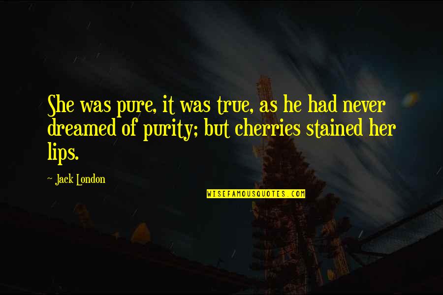 Cherries Quotes By Jack London: She was pure, it was true, as he