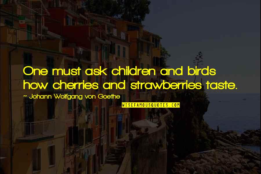 Cherries Quotes By Johann Wolfgang Von Goethe: One must ask children and birds how cherries