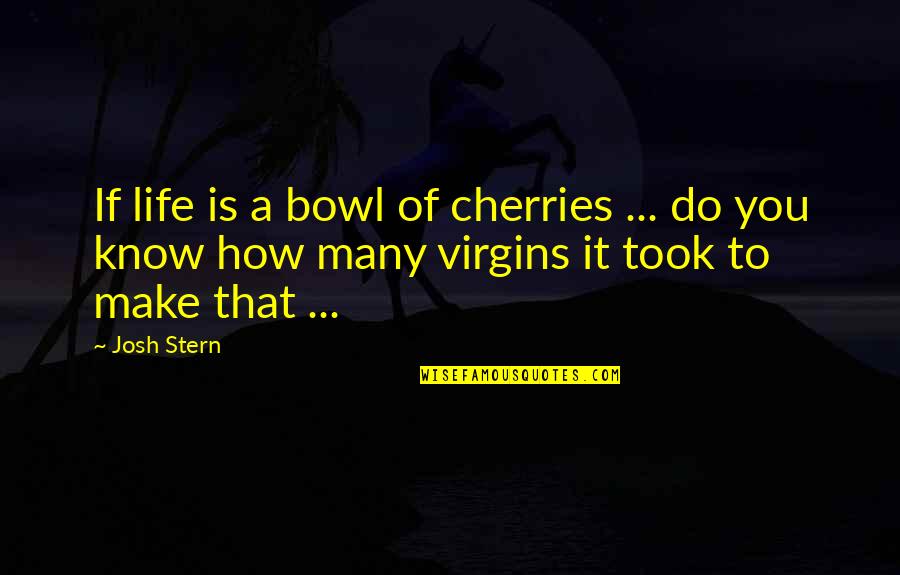 Cherries Quotes By Josh Stern: If life is a bowl of cherries ...