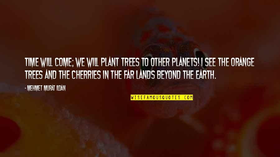 Cherries Quotes By Mehmet Murat Ildan: Time will come; we will plant trees to