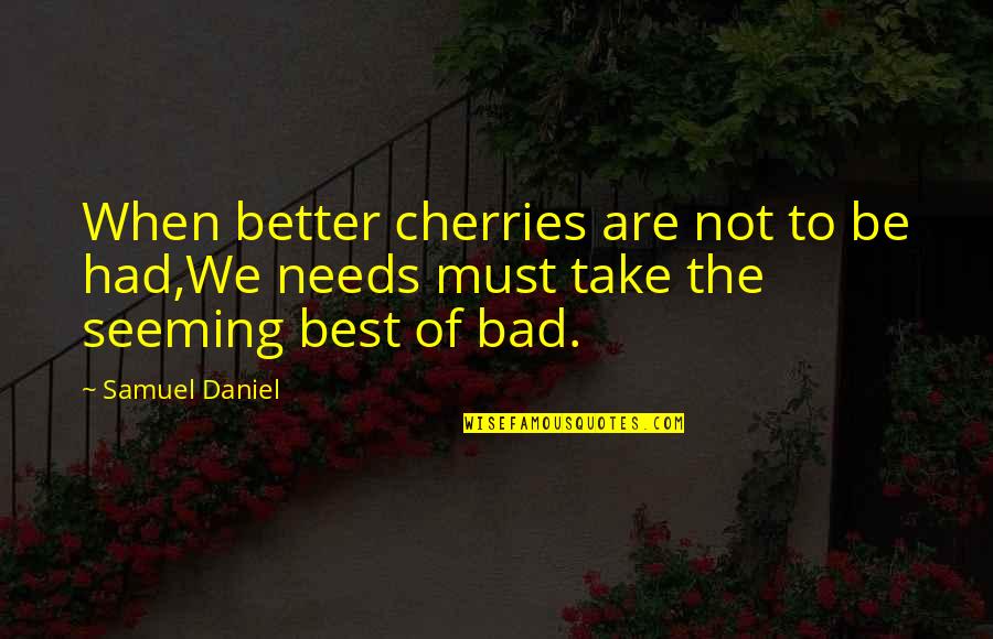 Cherries Quotes By Samuel Daniel: When better cherries are not to be had,We