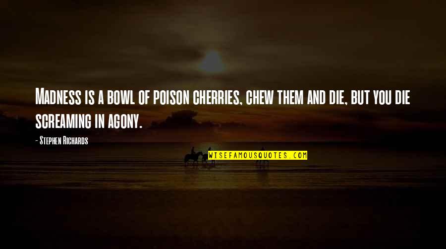 Cherries Quotes By Stephen Richards: Madness is a bowl of poison cherries, chew