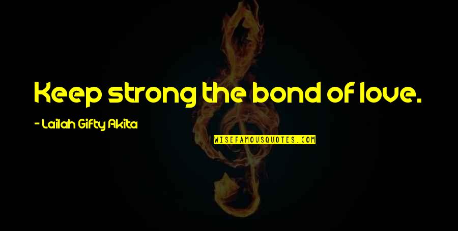 Cherrill Farnsworth Quotes By Lailah Gifty Akita: Keep strong the bond of love. Cherrill Farnsworth Quotes By Lailah Gifty Akita: Keep strong the bond of love.