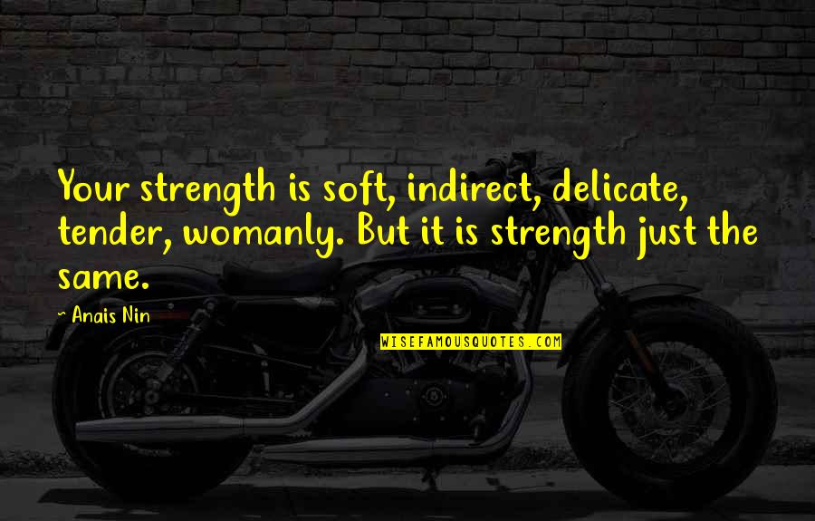 Cherrilyn Bautista Quotes By Anais Nin: Your strength is soft, indirect, delicate, tender, womanly.