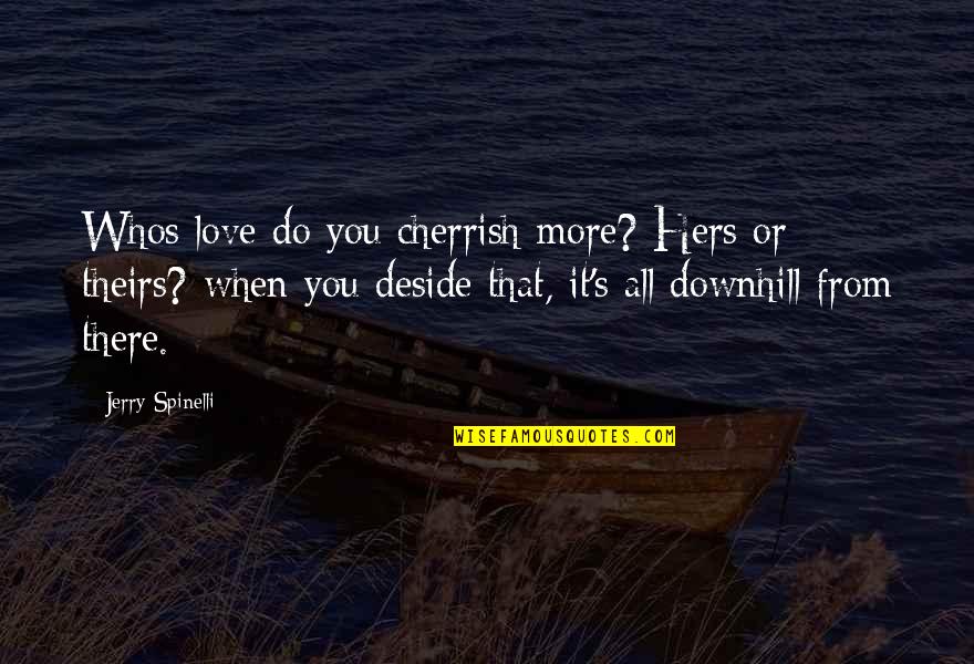 Cherrish Quotes By Jerry Spinelli: Whos love do you cherrish more? Hers or