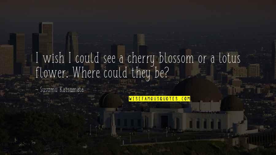 Cherry Blossom Flower Quotes By Susumu Katsumata: I wish I could see a cherry blossom