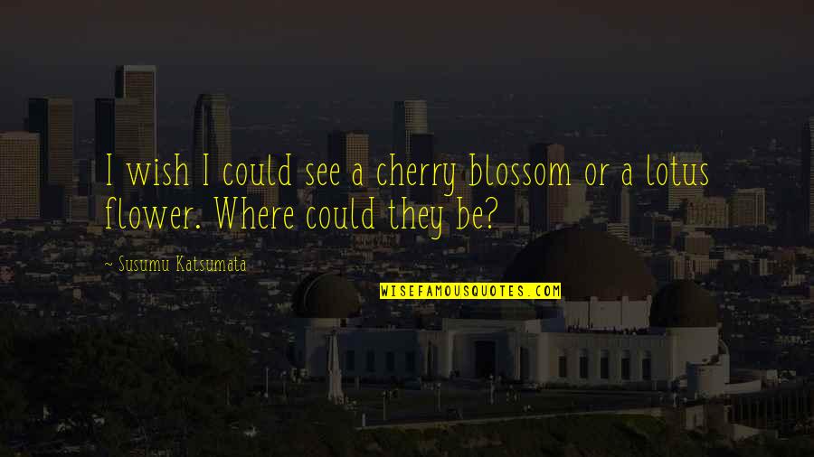 Cherry Blossom Quotes By Susumu Katsumata: I wish I could see a cherry blossom